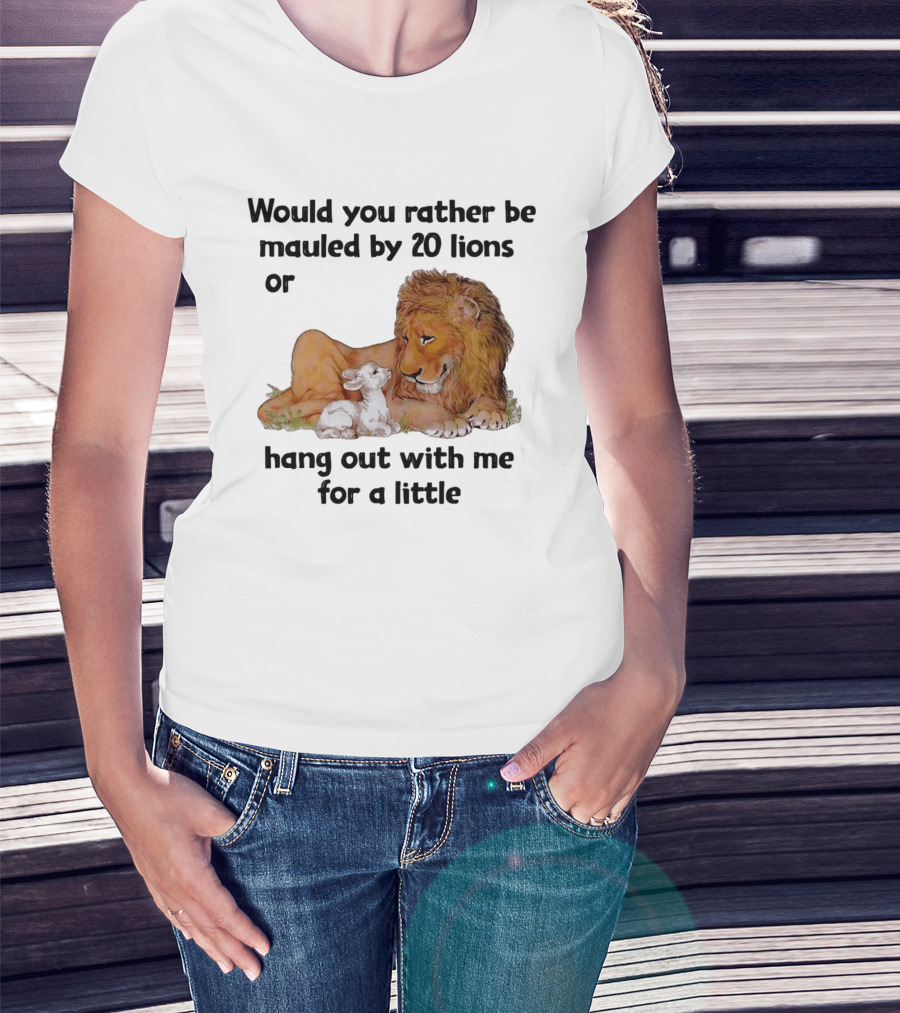 Would You Rather Be Mauled By 20 Lions Or Hang Out With Me For A Little Lamb Lion T-Shirt