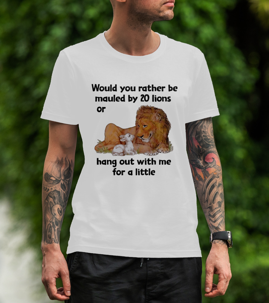 Would You Rather Be Mauled By 20 Lions Or Hang Out With Me For A Little Lamb Lion T-Shirt