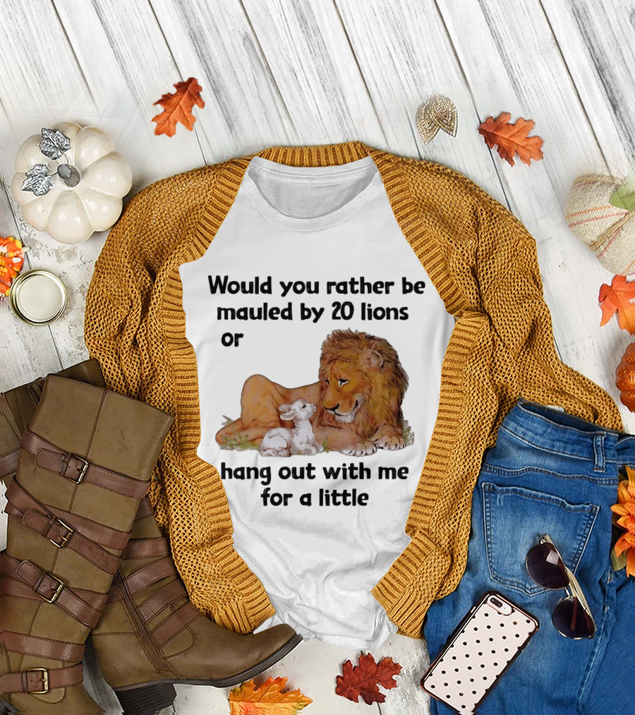 Would You Rather Be Mauled by 20 Lions or Hang Out with Me for a Little Lamb Lion T-Shirt