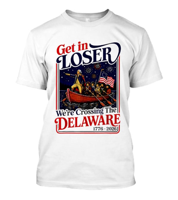 Get In Loser We're Crossing The Delaware 1776 2026 T-Shirt