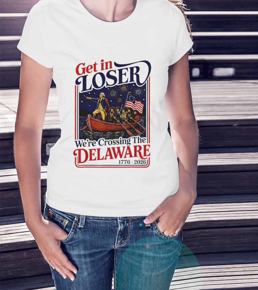 Get In Loser We're Crossing The Delaware 1776 2026 T-Shirt