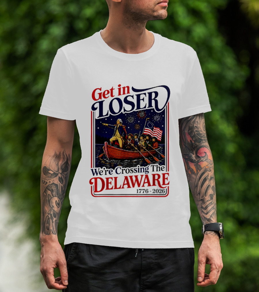 Get In Loser We're Crossing The Delaware 1776 2026 T-Shirt