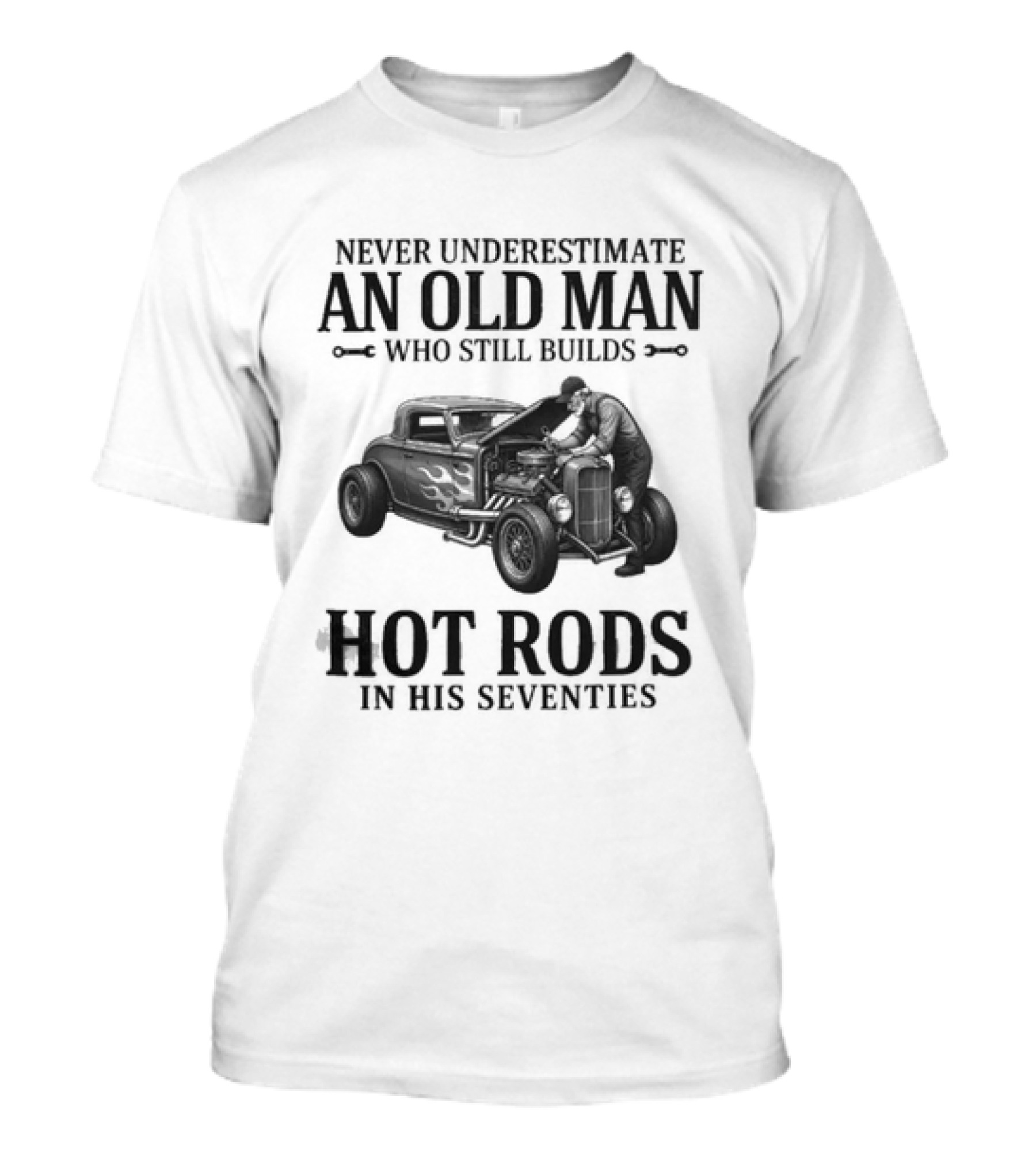 Never Underestimate An Old Man Who Still Builds Hot Rods In His Seventies T-Shirt