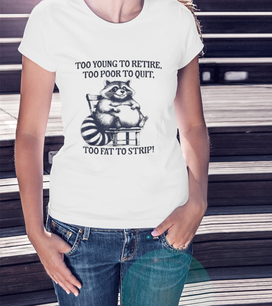 Too Young To Retire Too Poor To Quit Too Fat To Strip Raccoon T-Shirt