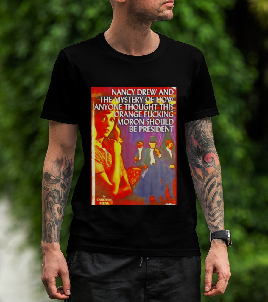 Nancy Drew And The Mystery Of How Anyone Thought This Orange Moron Should Be President Carolyn Keene T-Shirt