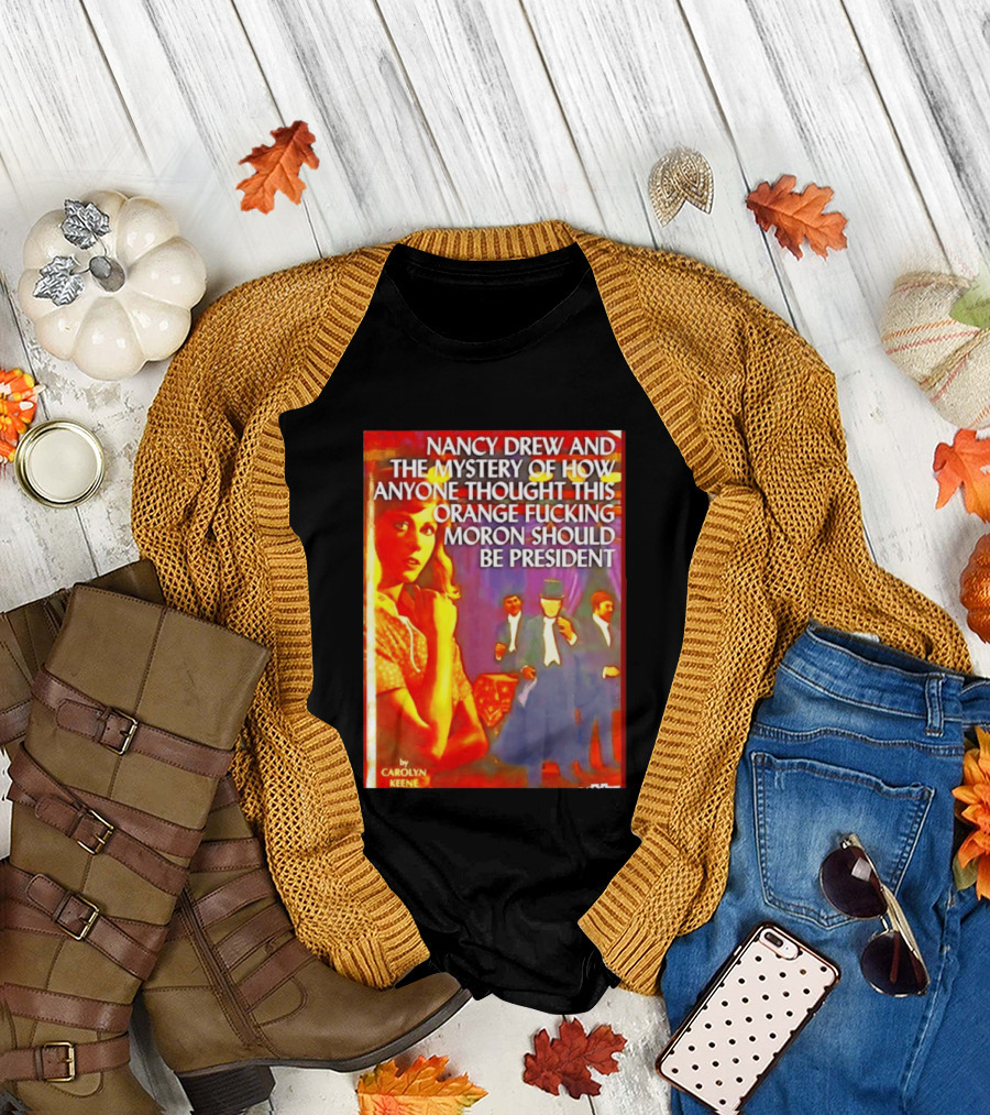 Nancy Drew and the Mystery of How Anyone Thought This Orange Moron Should Be President Carolyn Keene T-Shirt