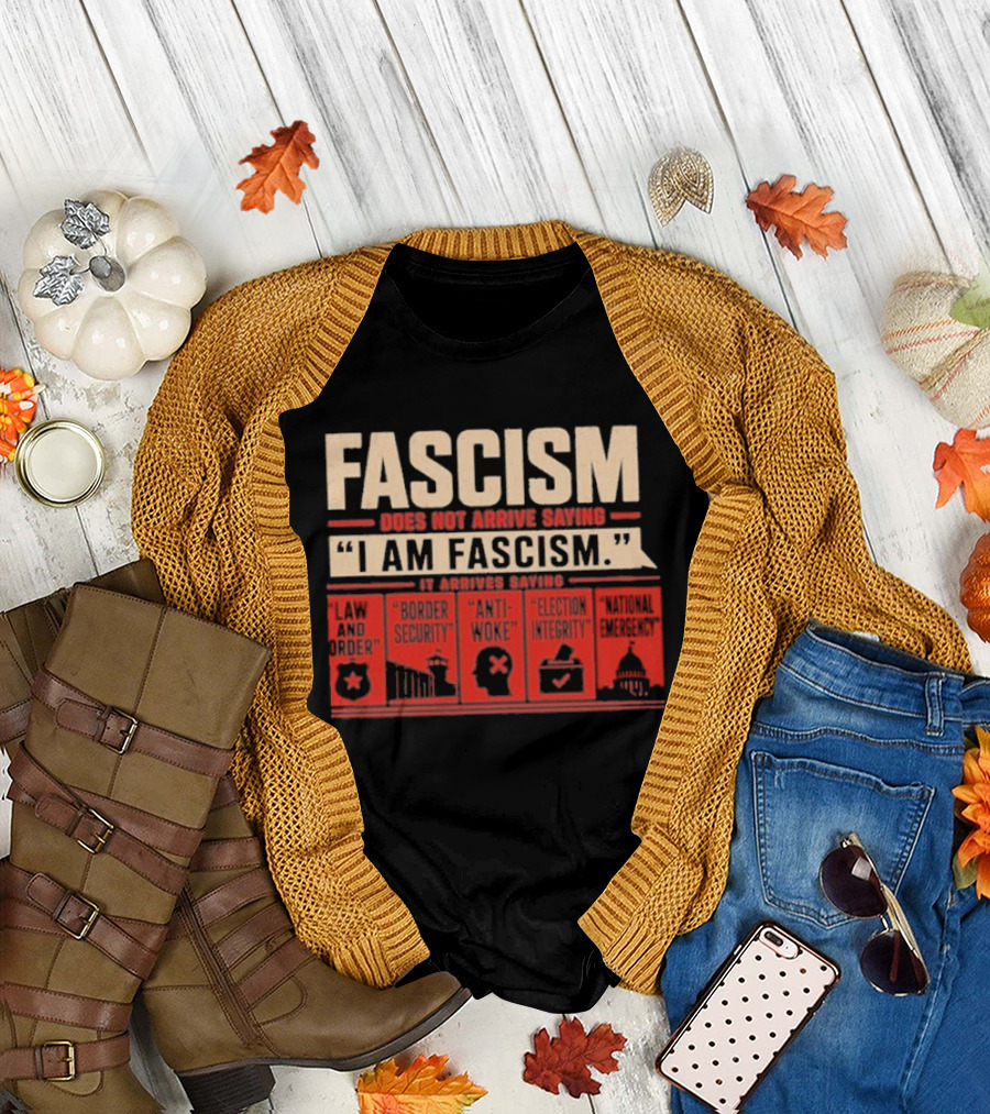 Fascism Does Not Arrive Saying I Am Fascism Arrives Saying Law and Order Border Security Anti Woke Election Integrity T-Shirt