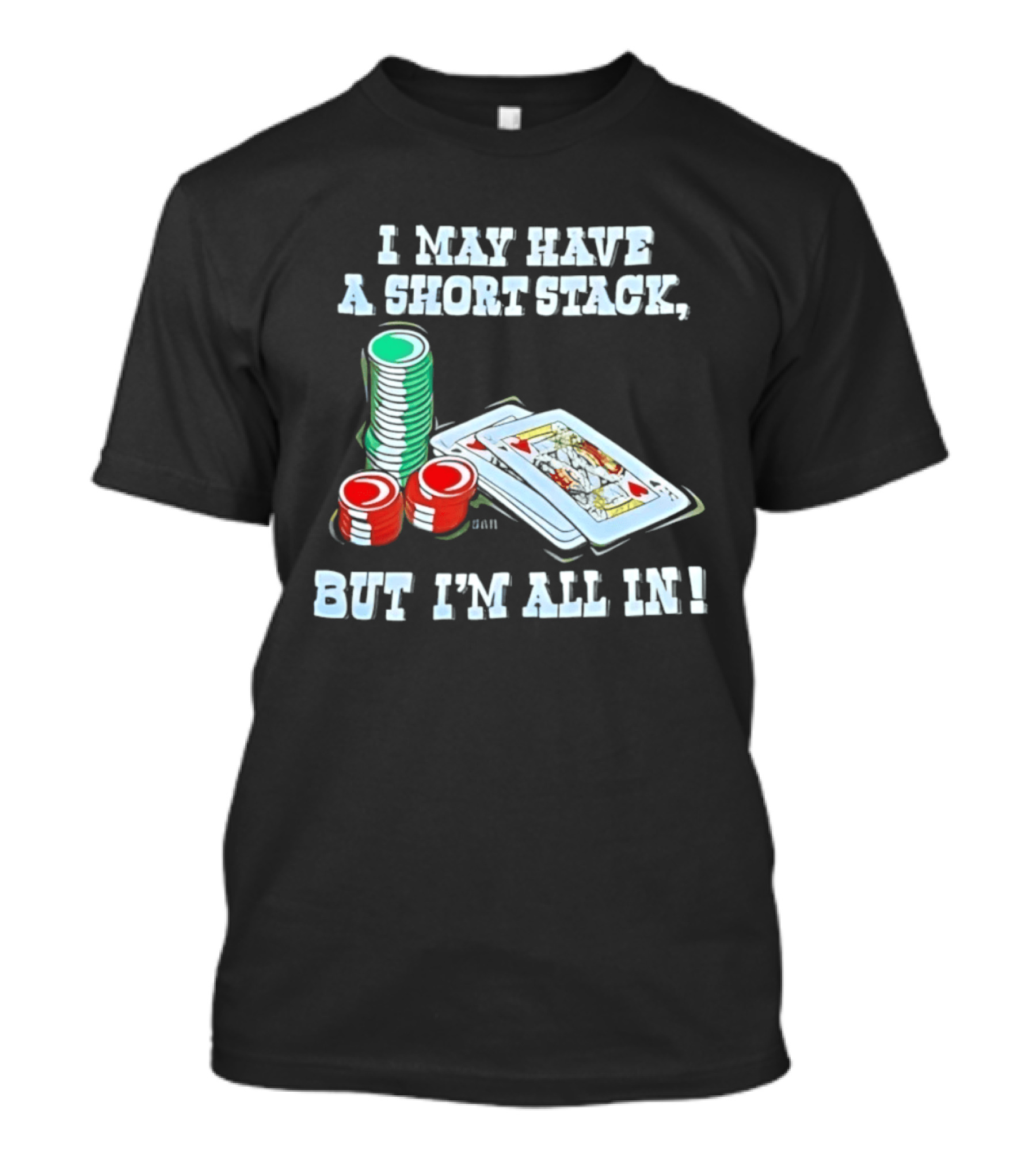 I May Have A Short Stack Poker Chips And Cards All T-Shirt