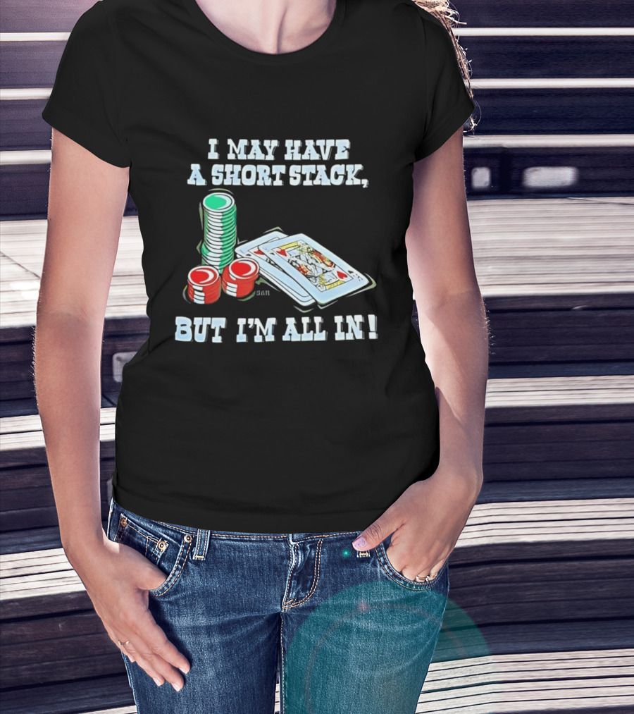 I May Have A Short Stack Poker Chips And Cards All T-Shirt