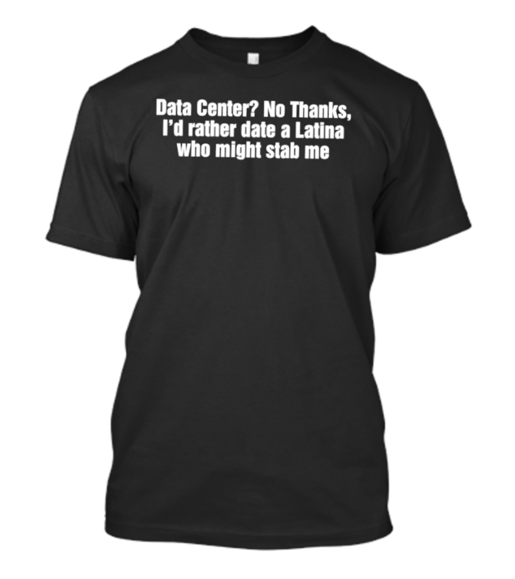 Dating Humor No Thanks I'd Rather Date A Latina Who Might Stab Me T-Shirt