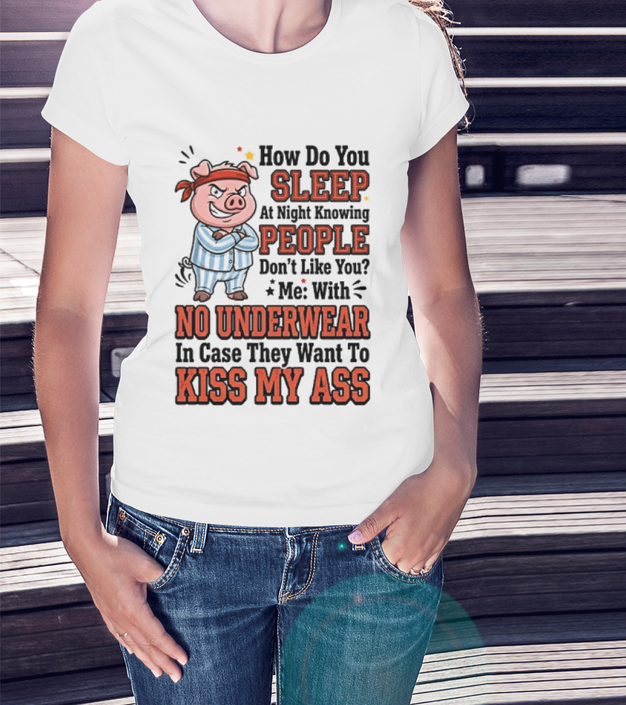 How Do You Sleep At Night Knowing People Don't Like You Me With No Underwear In Case They Want To Kiss My Ass Pig Pajamas T-Shirt