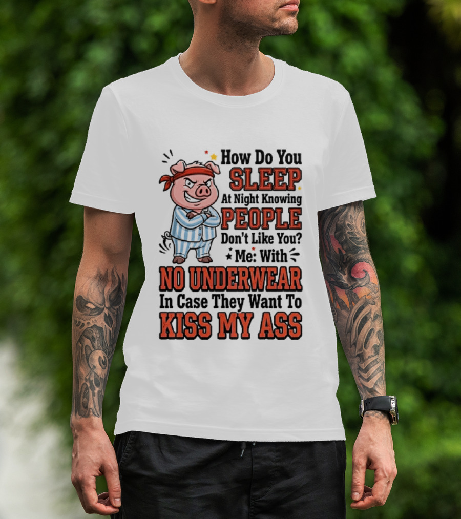 How Do You Sleep At Night Knowing People Don't Like You Me With No Underwear In Case They Want To Kiss My Ass Pig Pajamas T-Shirt