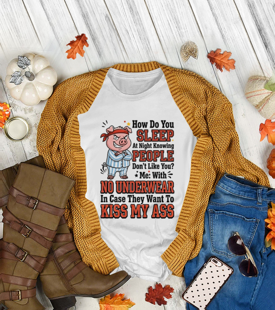 How Do You Sleep At Night Knowing People Don't Like You Me With No Underwear In Case They Want To Kiss My Ass Pig Pajamas T-Shirt