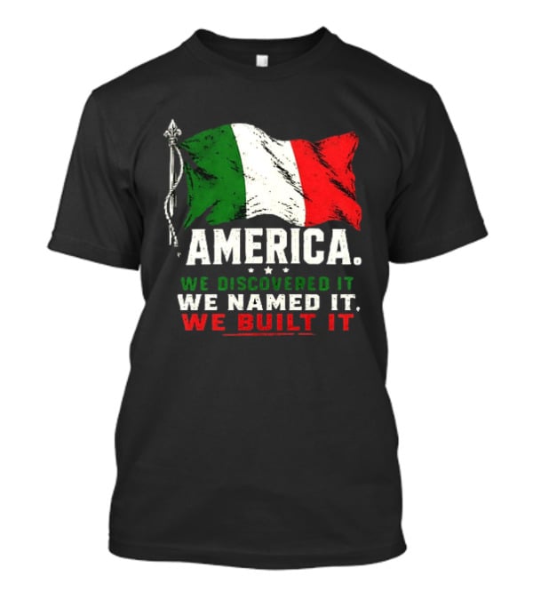 America We Discovered It We Named It We Built It Italian Flag T-Shirt