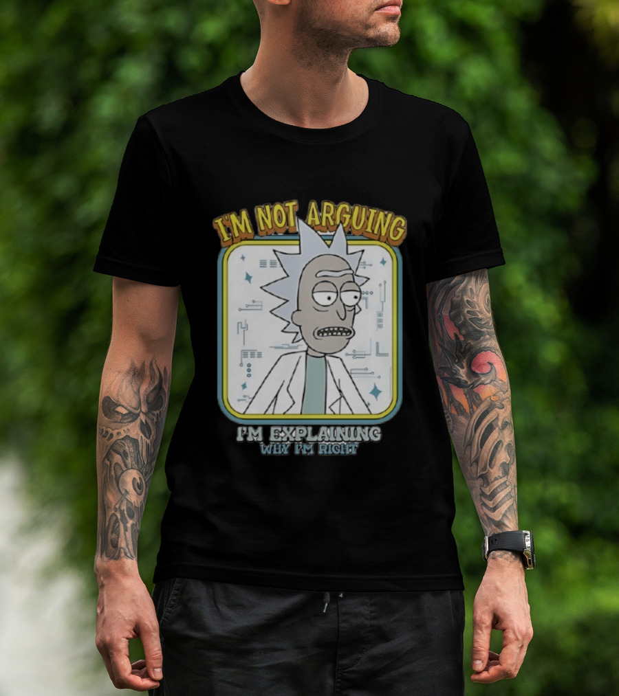 Rick Sanchez I'm Not Arguing I'm Explaining Why I'm Right T-Shirt