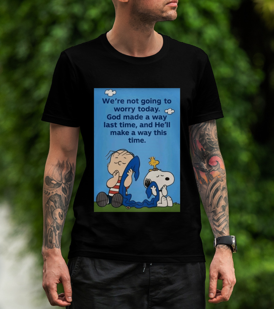 Snoopy Woodstock Linus Van Pelt We're Not Going To Worry Today God Made A Way Last Time And He'll Make A Way This Time T-Shirt
