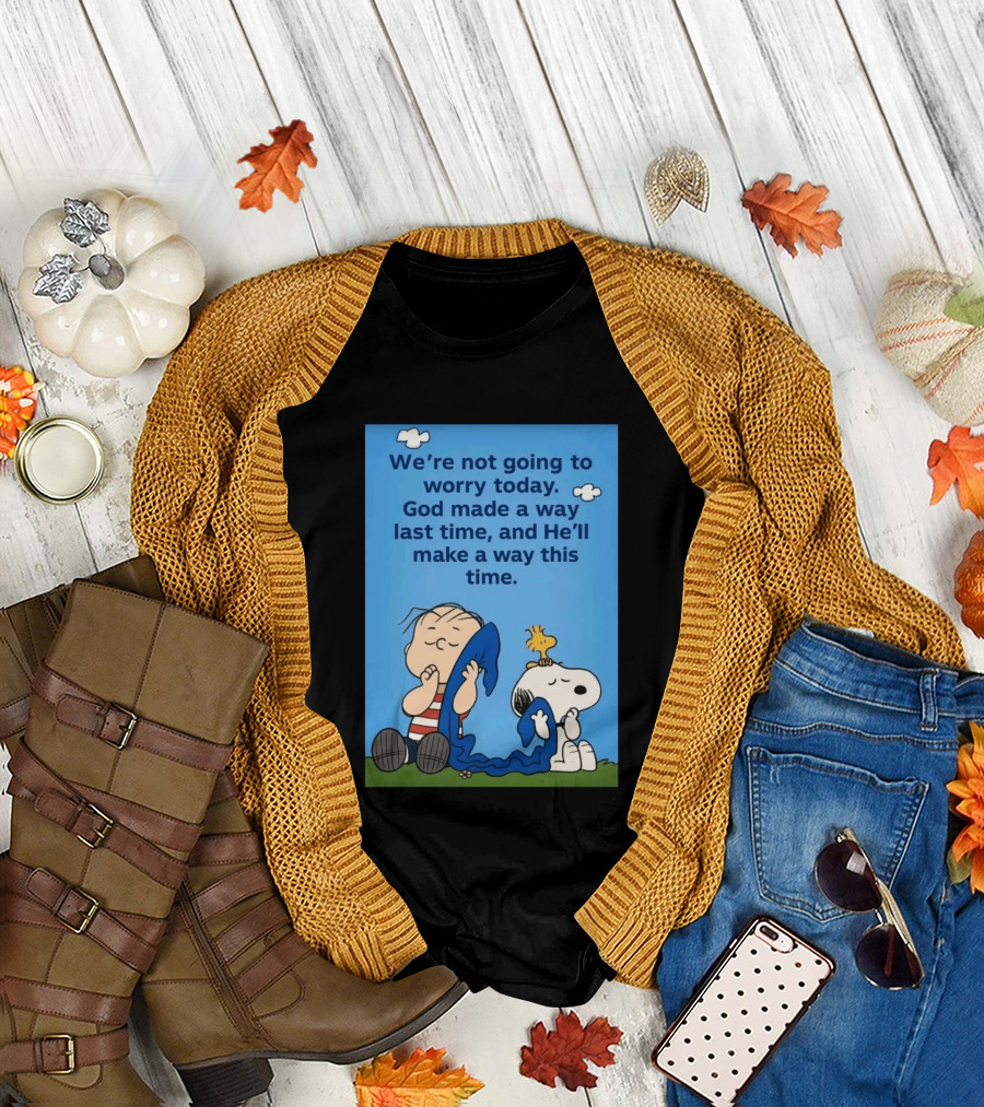 Snoopy Woodstock Linus Van Pelt We're Not Going To Worry Today God Made A Way Last Time And He'll Make A Way This Time T-Shirt