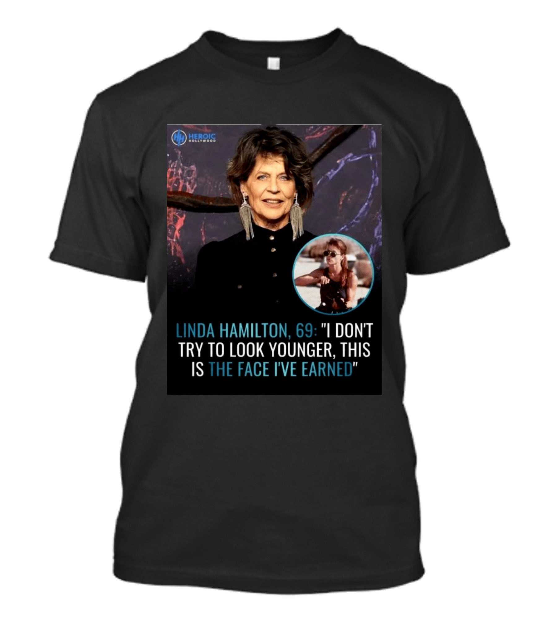 Linda Hamilton 69 I Don't Try To Look Younger This Is The Face I've Earned Heroic Hollywood T-Shirt