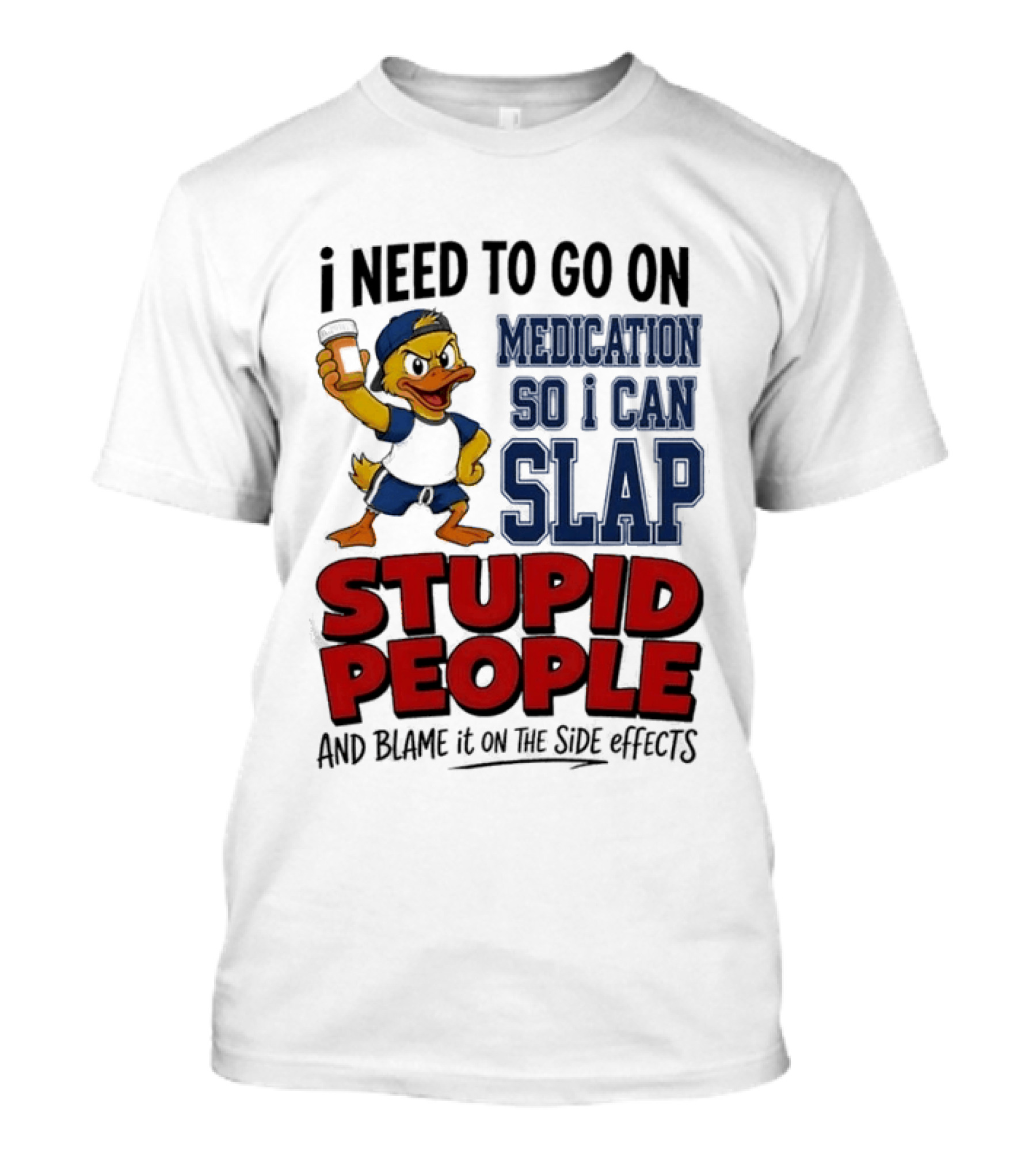 I Need To Go On Medication So I Can Slap Stupid People And Blame It On The Side Effects Cartoon Duck T-Shirt