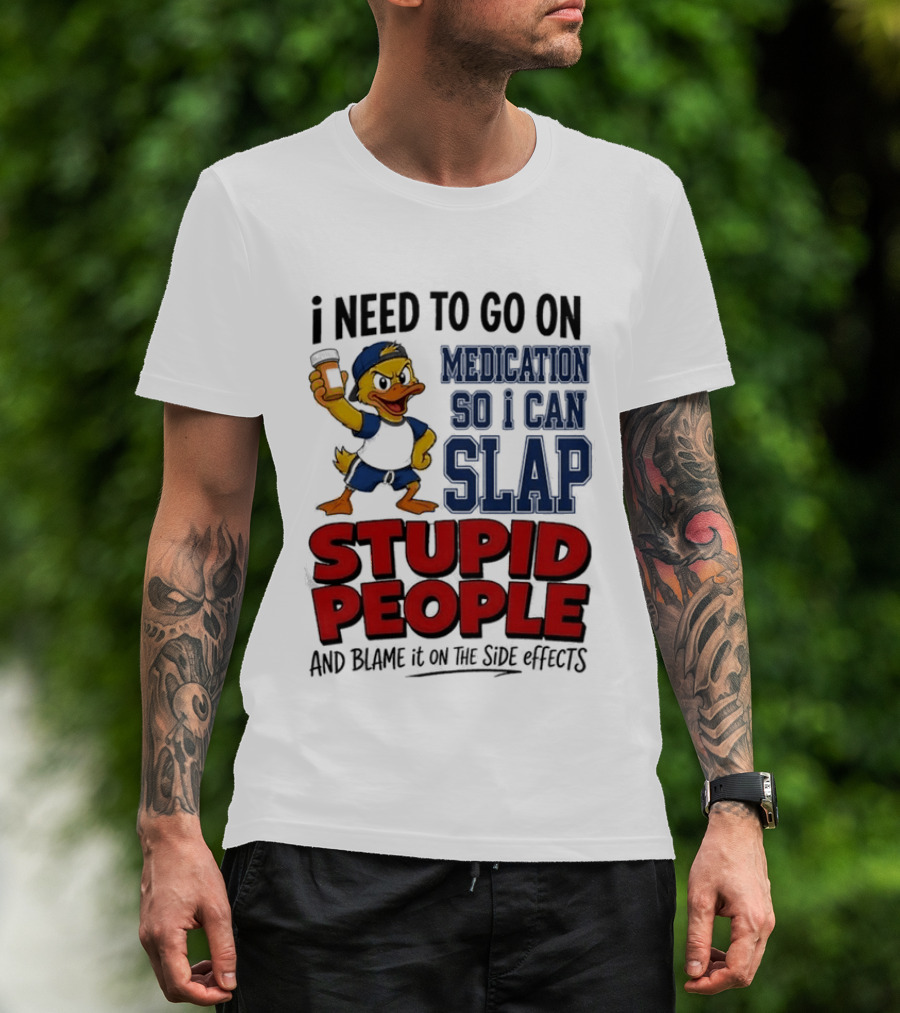 I Need To Go On Medication So I Can Slap Stupid People And Blame It On The Side Effects Cartoon Duck T-Shirt