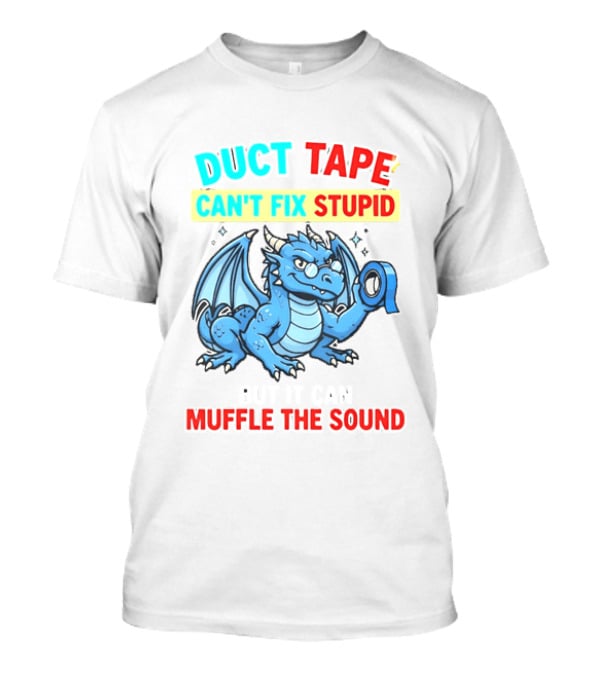 Duct Tape Can't Fix Stupid But It Can Muffle The Sound Dragon T-Shirt