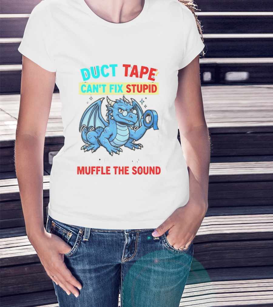 Duct Tape Can't Fix Stupid But It Can Muffle The Sound Dragon T-Shirt