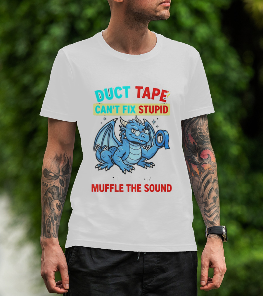 Duct Tape Can't Fix Stupid But It Can Muffle The Sound Dragon T-Shirt