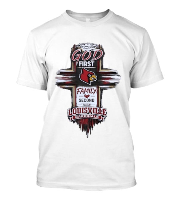 God First Family Second Then Louisville Cardinals Fan Spirit T-Shirt