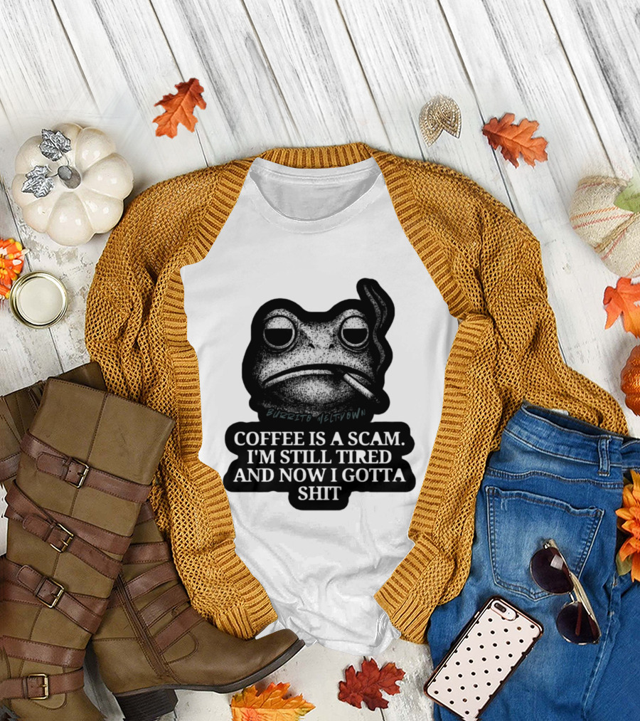 Burrito Meltdown Smoking Frog Coffee Is a Scam I'm Still Tired and Now I Gotta Shit T-Shirt