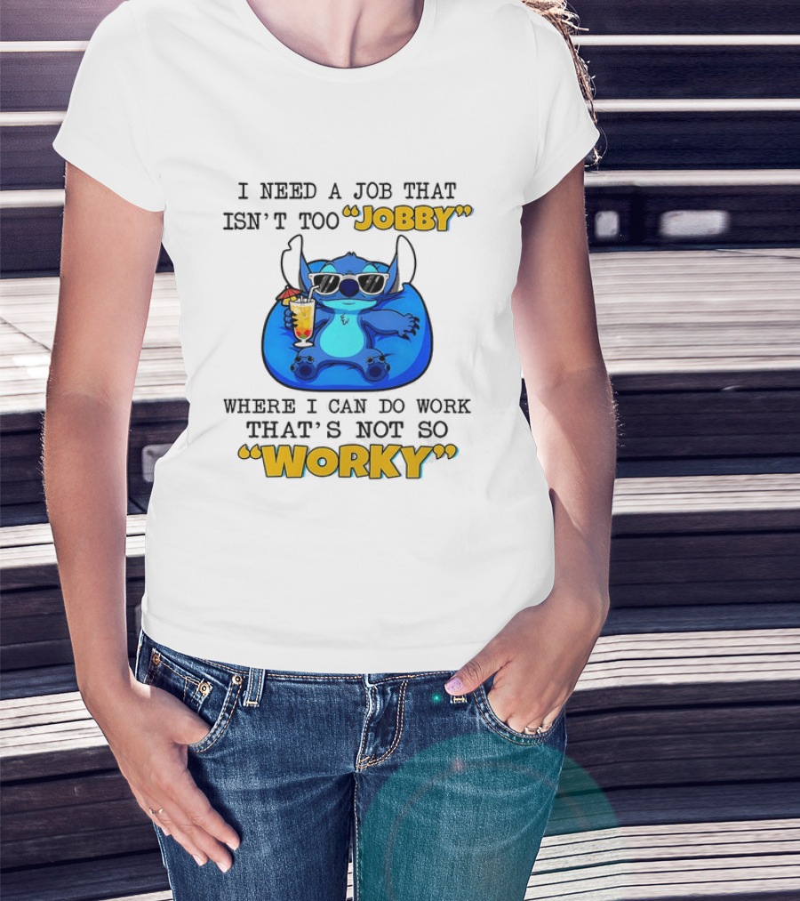 Stitch Lilo And Stitch I Need A Job That Isn't Too Jobby Where I Can Do Work That's Not So Worky T-Shirt