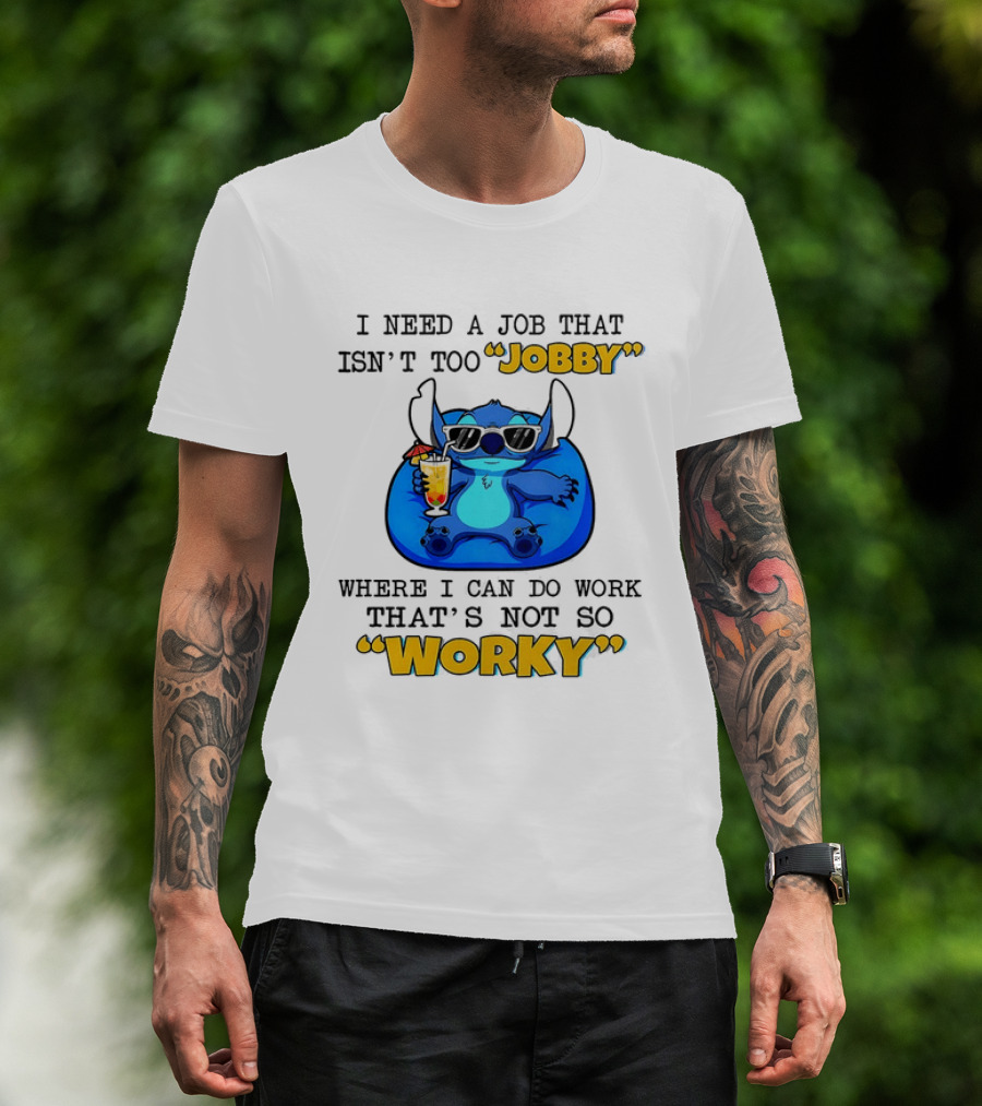 Stitch Lilo And Stitch I Need A Job That Isn't Too Jobby Where I Can Do Work That's Not So Worky T-Shirt