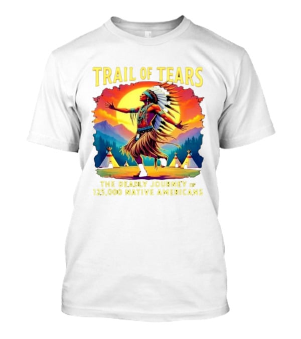 Trail Of Tears The Deadly Journey Of 125000 Native Americans Dance And Teepees T-Shirt
