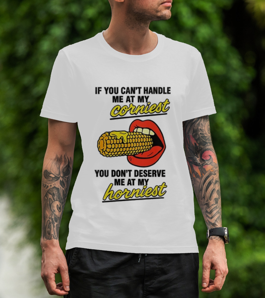 If You Can't Handle Me At My Corniest You Don't Deserve Me At My Horniest Corn Mouth Eating T-Shirt