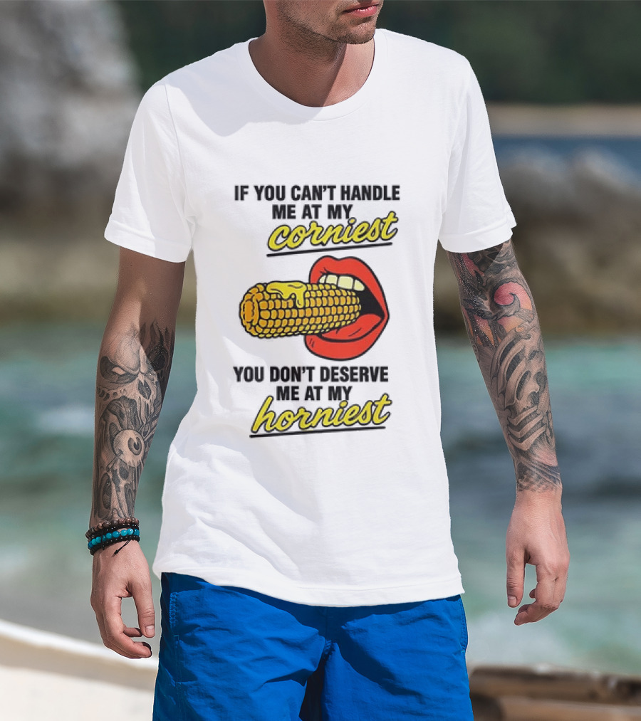 If You Can't Handle Me At My Corniest You Don't Deserve Me At My Horniest Corn Mouth Eating T-Shirt