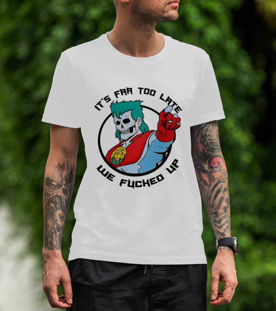 It's Far Too Late We Fucked Up Captain Planet Skeletal T-Shirt