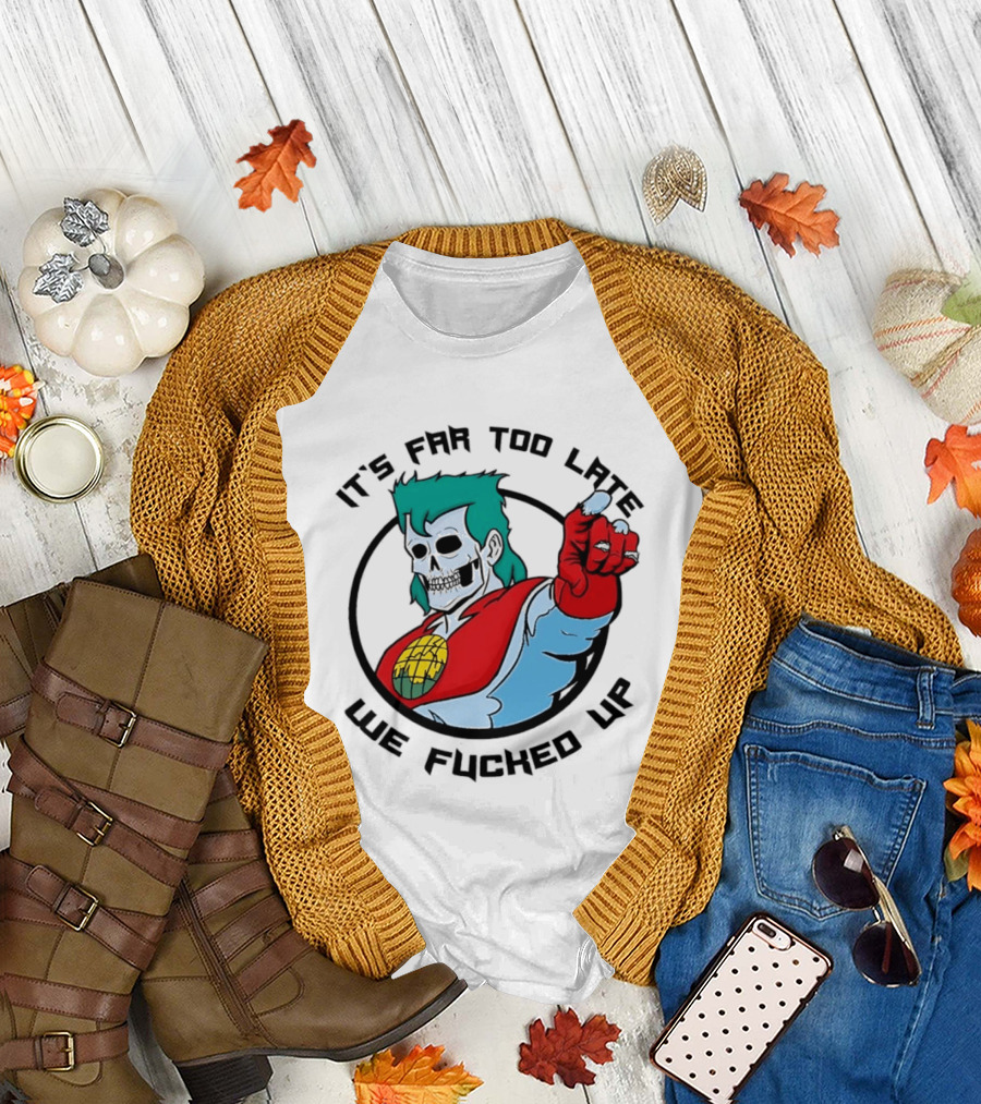 It's Far Too Late We Fucked Up Captain Planet Skeletal T-Shirt