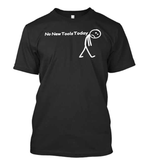 No New Tools Today Sad Stick Man T-Shirt