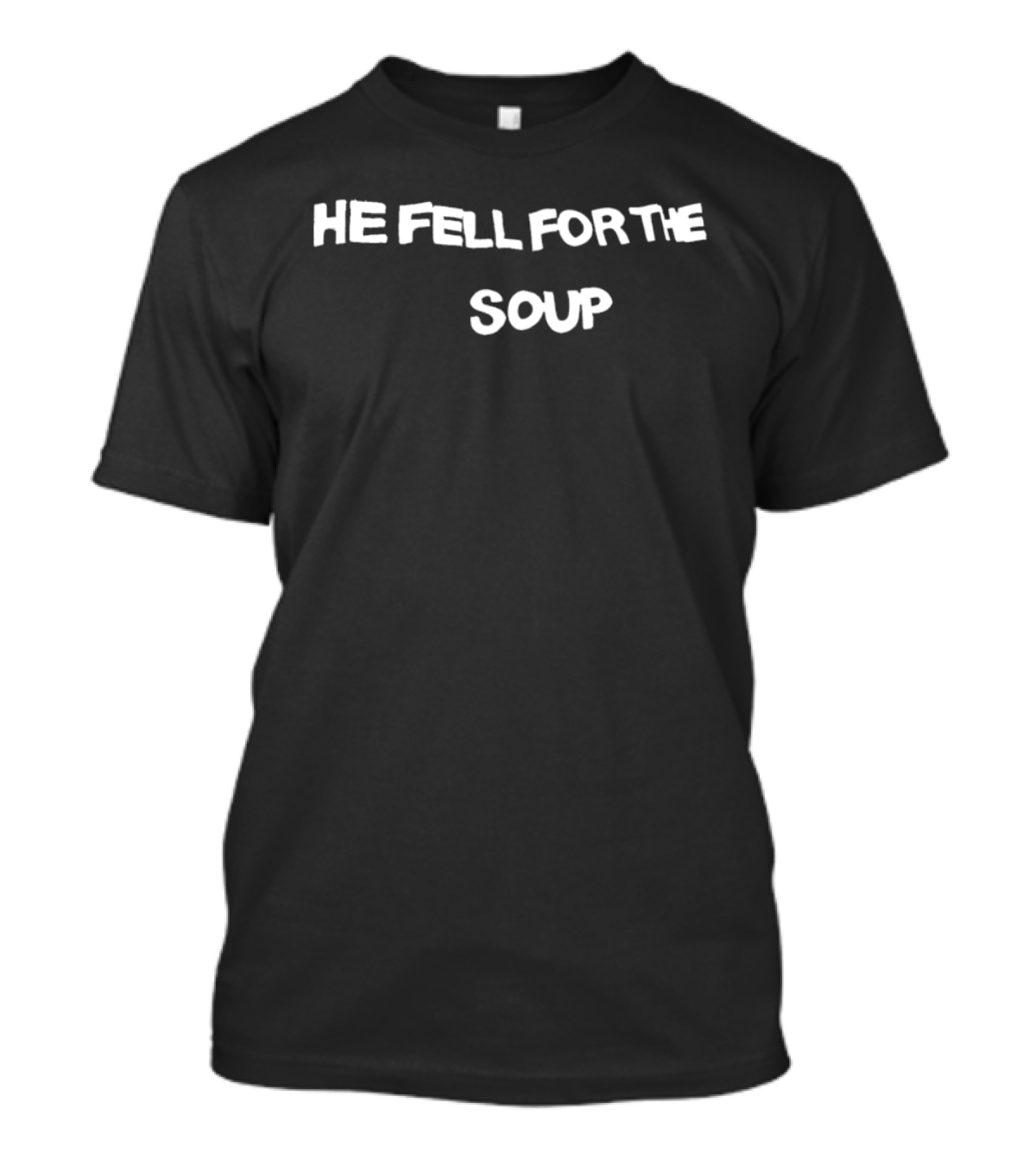 He Fell For The Soup Text Humor T-Shirt