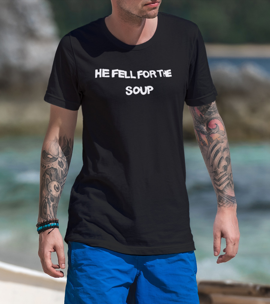He Fell For The Soup Text Humor T-Shirt