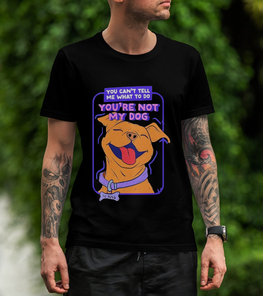 You Can't Tell Me What To Do You're Not My Dog The Boss Dog Smiling T-Shirt