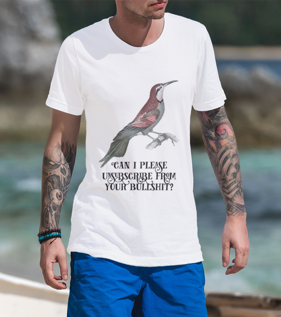 Can I Please Unsubscribe From Your Bullshit Bird T-Shirt