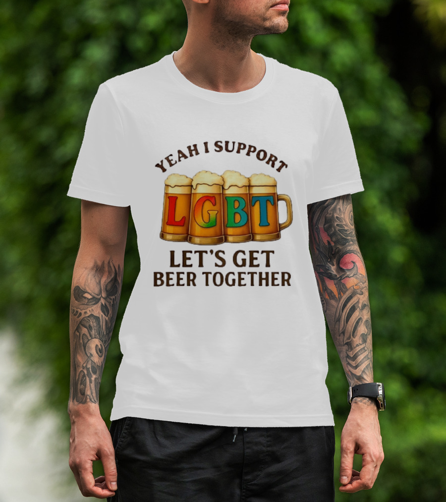 Yeah I Support LGBT Let's Get Beer Together T-Shirt