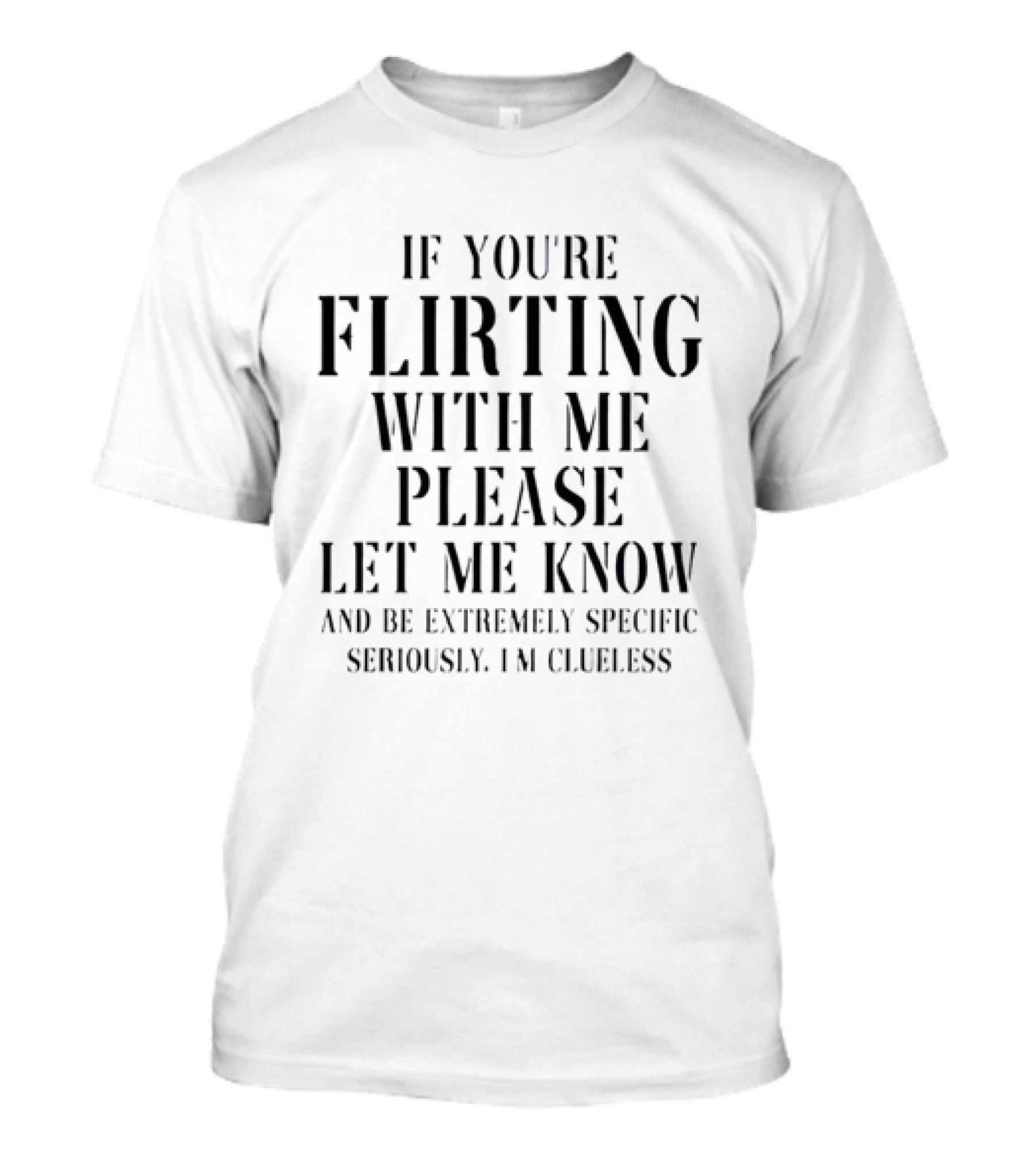 If You're Flirting With Me Please Let Me Know And Be Extremely Specific Seriously I'm Clueless T-Shirt