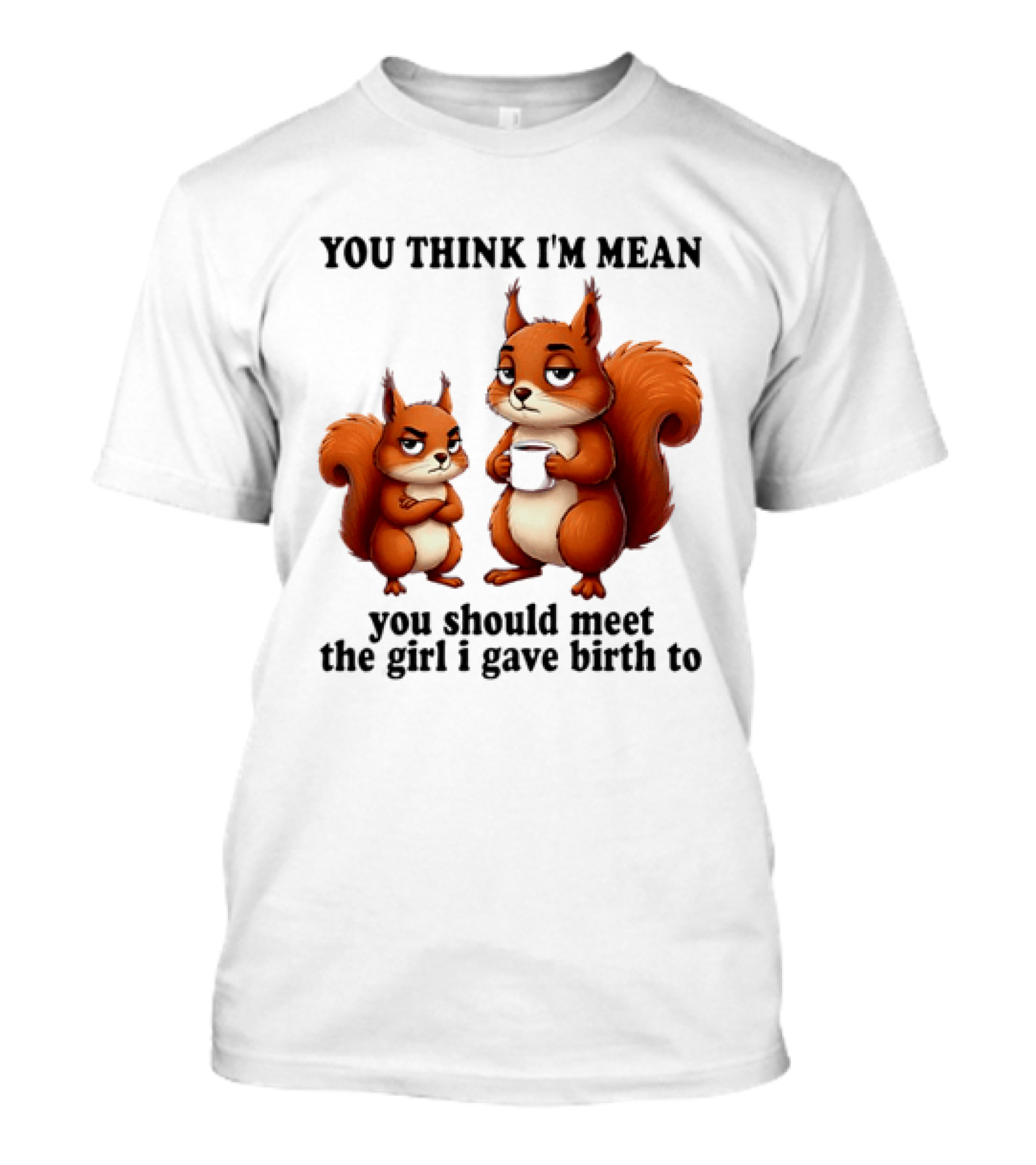 You Think I'm Mean You Should Meet The Girl I Gave Birth To Squirrels T-Shirt