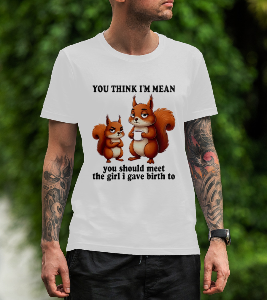 You Think I'm Mean You Should Meet The Girl I Gave Birth To Squirrels T-Shirt