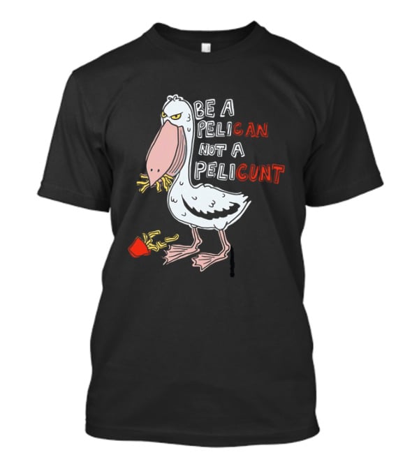 Bird Eating Fries Be A Pelican Not A Pelicunt T-Shirt