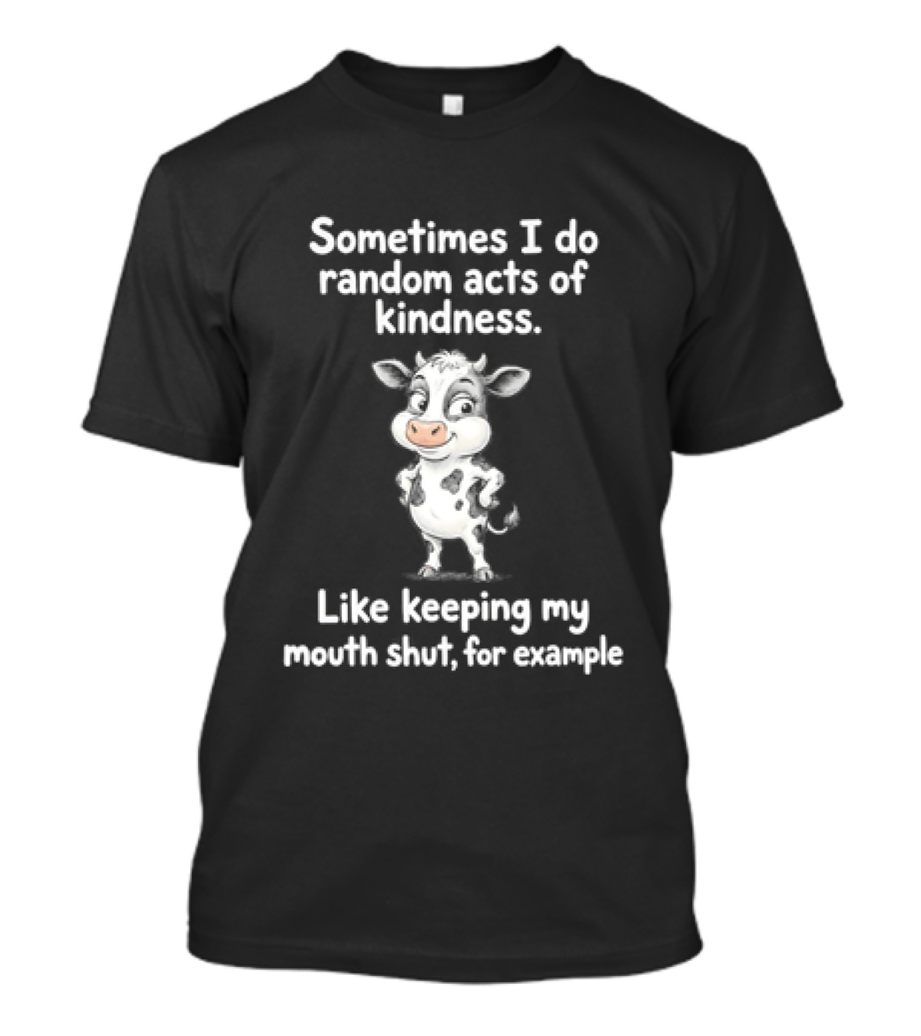 Sometimes I Do Random Acts Of Kindness Like Keeping My Mouth Shut For Example Cute Cow T-Shirt