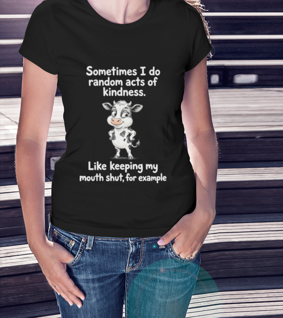 Sometimes I Do Random Acts Of Kindness Like Keeping My Mouth Shut For Example Cute Cow T-Shirt