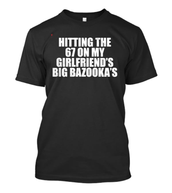 Hitting The 67 On My Girlfriend's Big Bazooka's T-Shirt