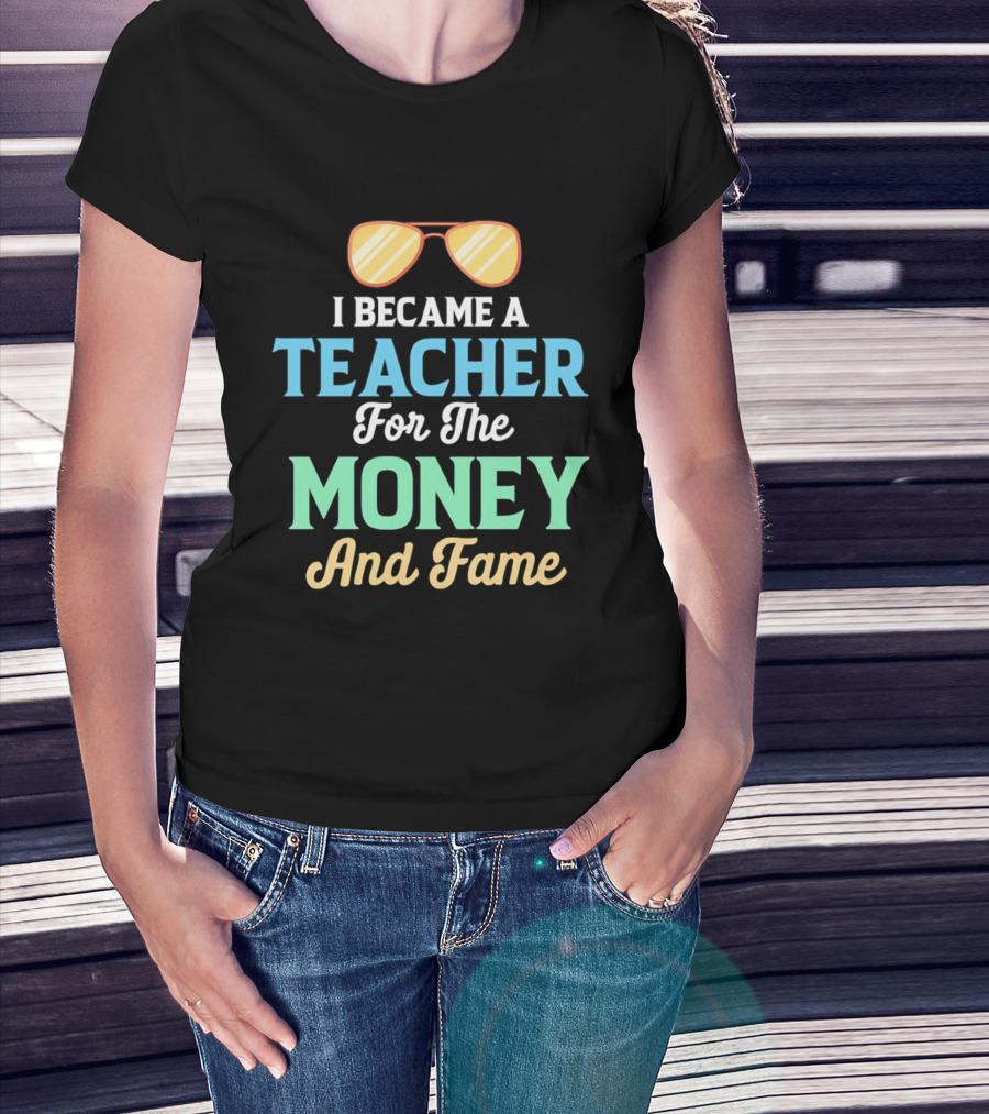 I Became A Teacher For The Money And Fame Funny Sunglasses T-Shirt